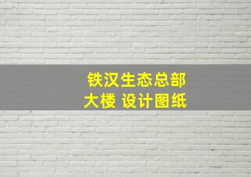 铁汉生态总部大楼 设计图纸